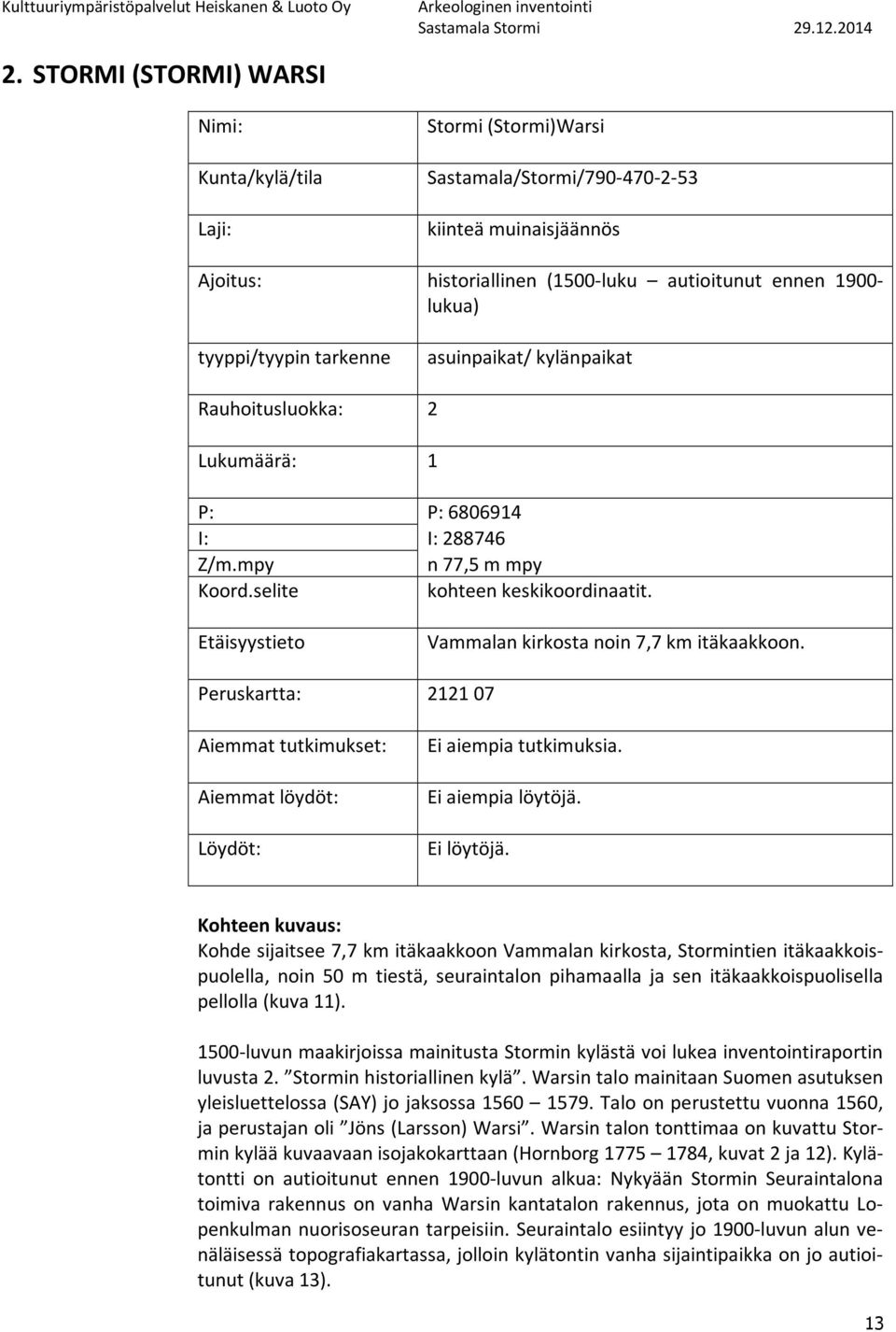 Etäisyystieto Vammalan kirkosta noin 7,7 km itäkaakkoon. Peruskartta: 2121 07 Aiemmat tutkimukset: Aiemmat löydöt: Löydöt: Ei aiempia tutkimuksia. Ei aiempia löytöjä. Ei löytöjä.