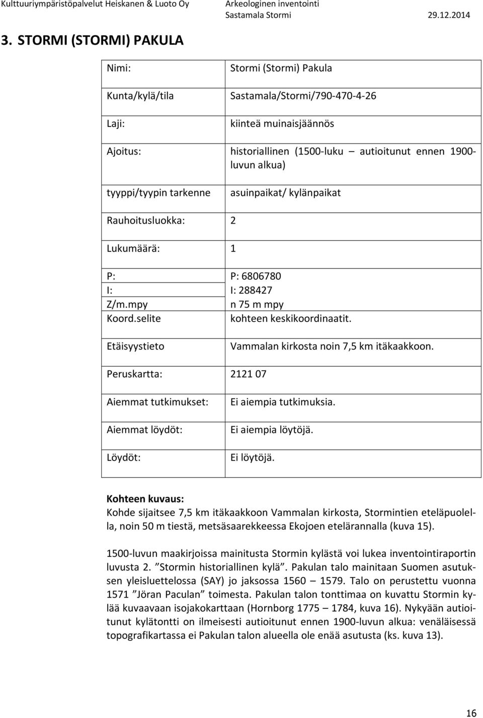 Etäisyystieto Vammalan kirkosta noin 7,5 km itäkaakkoon. Peruskartta: 2121 07 Aiemmat tutkimukset: Aiemmat löydöt: Löydöt: Ei aiempia tutkimuksia. Ei aiempia löytöjä. Ei löytöjä.