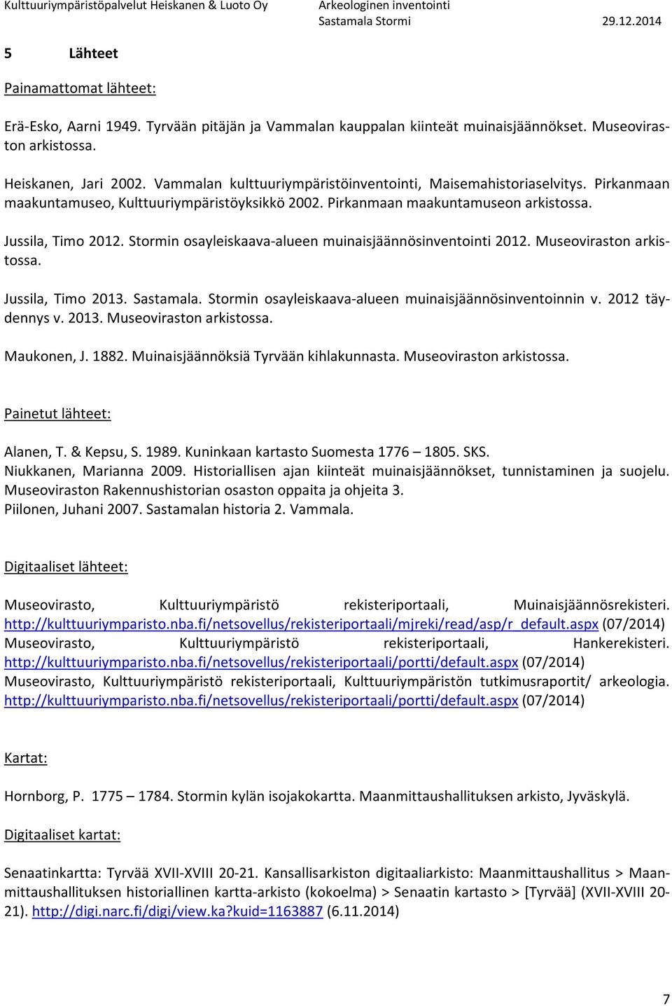 Stormin osayleiskaava-alueen muinaisjäännösinventointi 2012. Museoviraston arkistossa. Jussila, Timo 2013. Sastamala. Stormin osayleiskaava-alueen muinaisjäännösinventoinnin v. 2012 täydennys v. 2013. Museoviraston arkistossa. Maukonen, J.