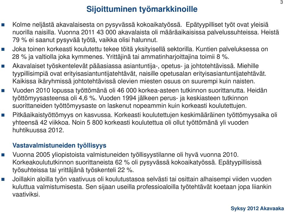 Kuntien palveluksessa on 28 ja valtiolla joka kymmenes. Yrittäjinä tai ammatinharjoittajina toimii 8. Akavalaiset työskentelevät pääasiassa asiantuntija-, opetus- ja johtotehtävissä.