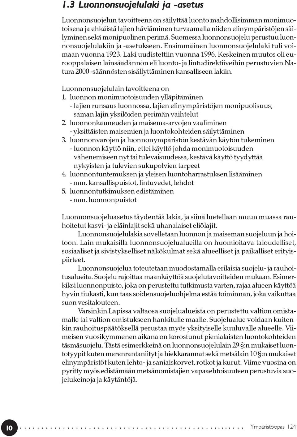 Keskeinen muutos oli eurooppalaisen lainsäädännön eli luonto- ja lintudirektiiveihin perustuvien Natura 2000 -säännösten sisällyttäminen kansalliseen lakiin. Luonnonsuojelulain tavoitteena on 1.