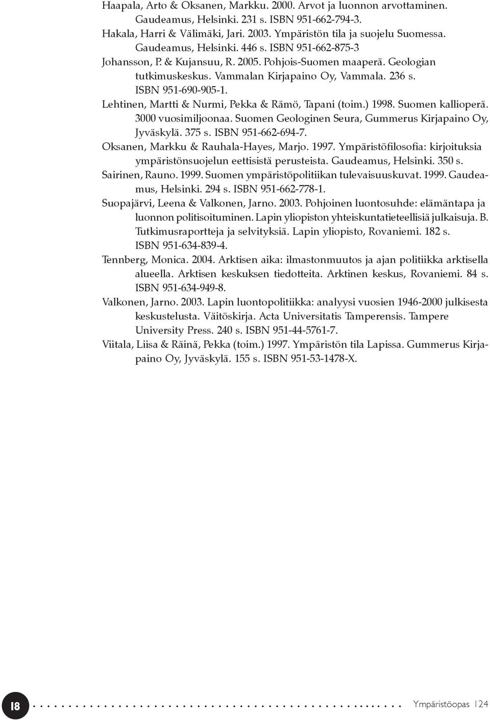 Lehtinen, Martti & Nurmi, Pekka & Rämö, Tapani (toim.) 1998. Suomen kallioperä. 3000 vuosimiljoonaa. Suomen Geologinen Seura, Gummerus Kirjapaino Oy, Jyväskylä. 375 s. ISBN 951-662-694-7.