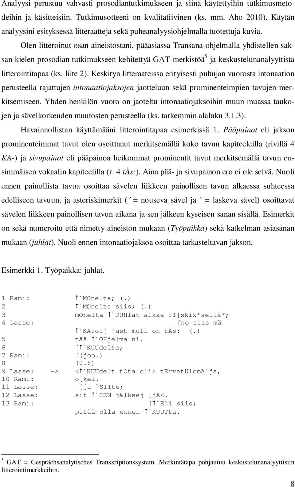 Olen litteroinut osan aineistostani, pääasiassa Transana-ohjelmalla yhdistellen saksan kielen prosodian tutkimukseen kehitettyä GAT-merkistöä 5 ja keskustelunanalyyttista litterointitapaa (ks.