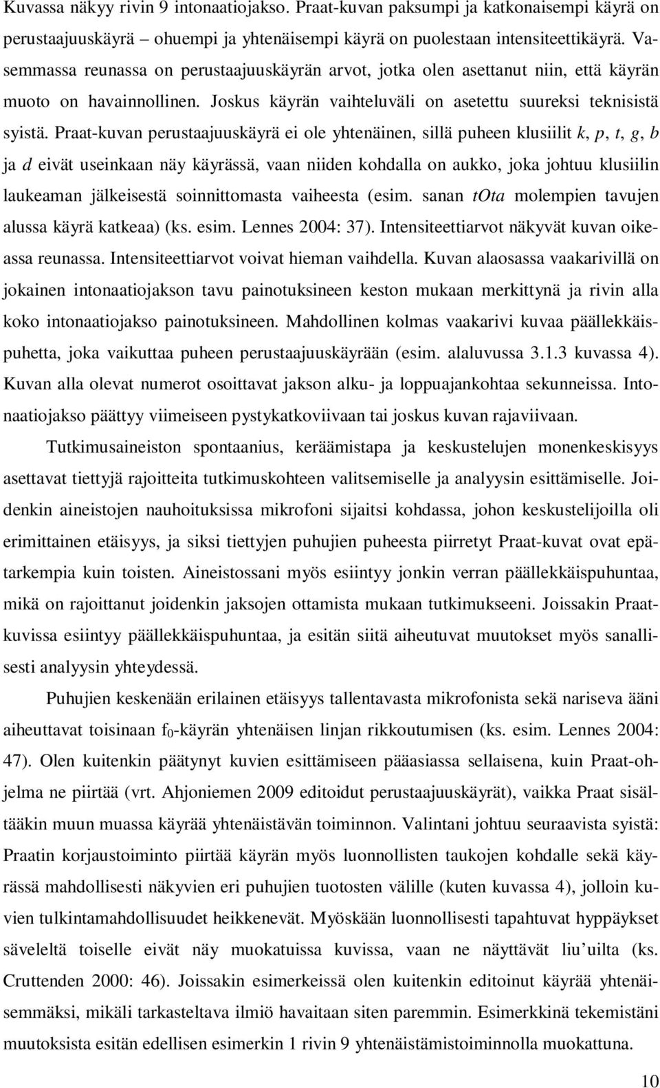 Praat-kuvan perustaajuuskäyrä ei ole yhtenäinen, sillä puheen klusiilit k, p, t, g, b ja d eivät useinkaan näy käyrässä, vaan niiden kohdalla on aukko, joka johtuu klusiilin laukeaman jälkeisestä