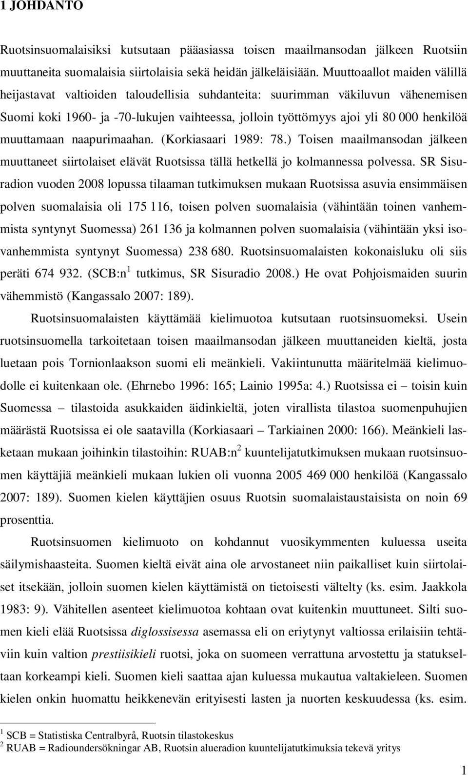 muuttamaan naapurimaahan. (Korkiasaari 1989: 78.) Toisen maailmansodan jälkeen muuttaneet siirtolaiset elävät Ruotsissa tällä hetkellä jo kolmannessa polvessa.