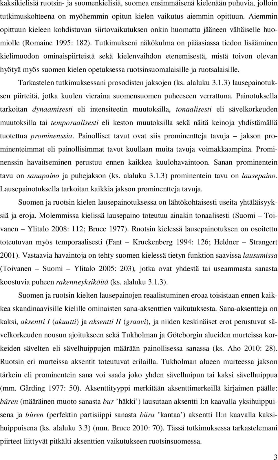 Tutkimukseni näkökulma on pääasiassa tiedon lisääminen kielimuodon ominaispiirteistä sekä kielenvaihdon etenemisestä, mistä toivon olevan hyötyä myös suomen kielen opetuksessa ruotsinsuomalaisille ja