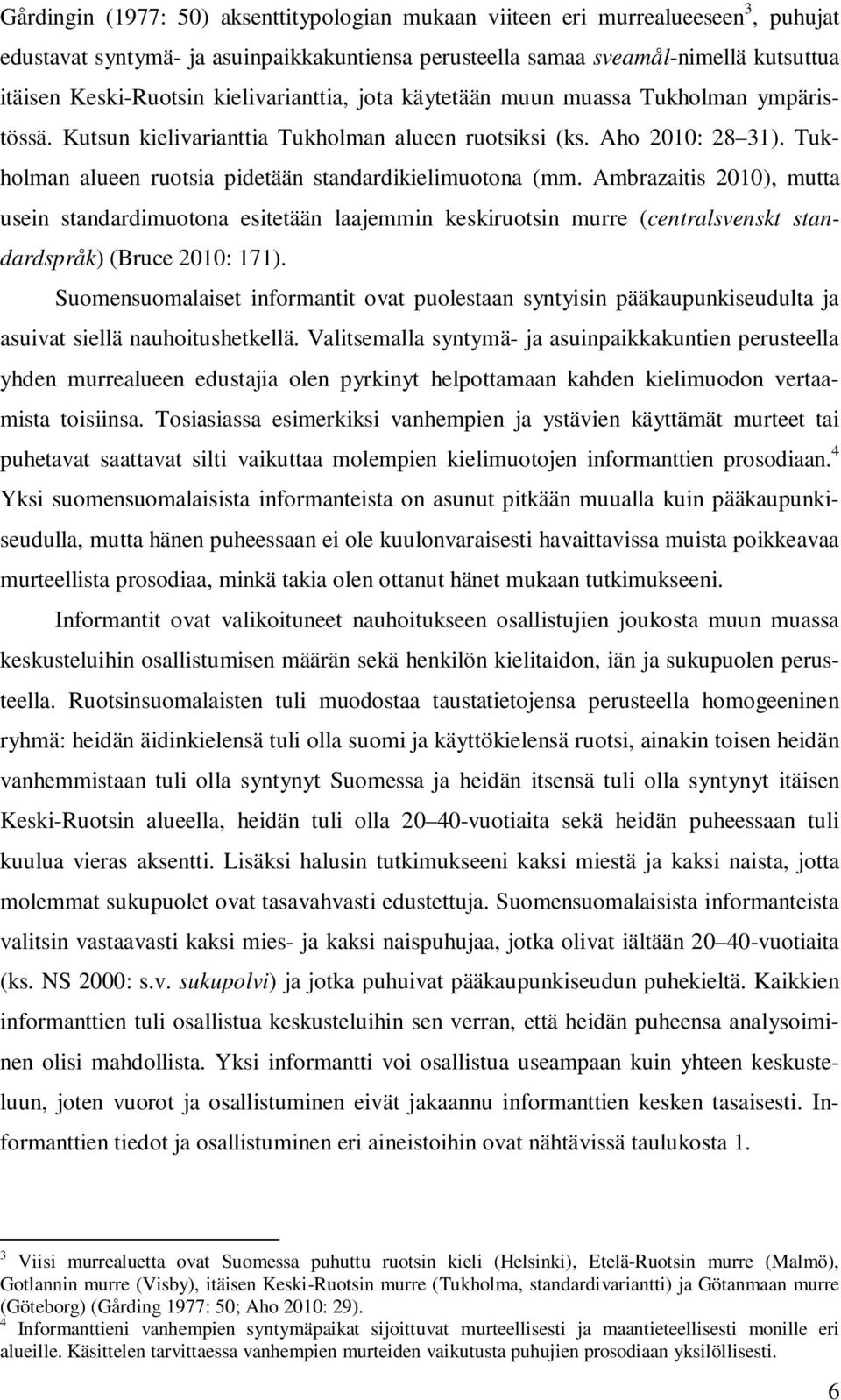 Tukholman alueen ruotsia pidetään standardikielimuotona (mm. Ambrazaitis 2010), mutta usein standardimuotona esitetään laajemmin keskiruotsin murre (centralsvenskt standardspråk) (Bruce 2010: 171).