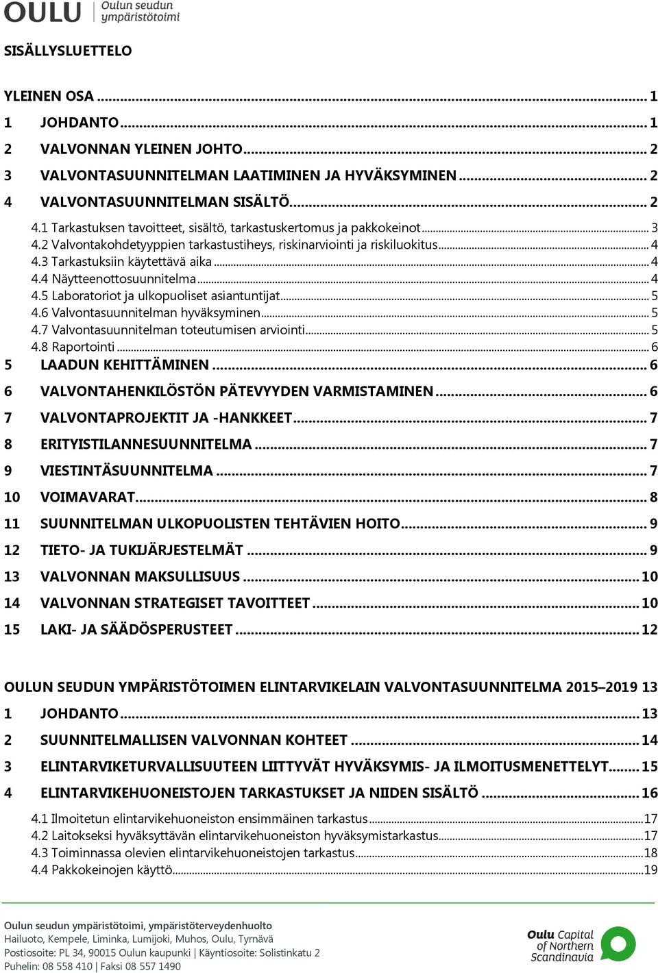 3 Tarkastuksiin käytettävä aika... 4 4.4 Näytteenottosuunnitelma... 4 4.5 Laboratoriot ja ulkopuoliset asiantuntijat... 5 4.6 Valvontasuunnitelman hyväksyminen... 5 4.7 Valvontasuunnitelman toteutumisen arviointi.