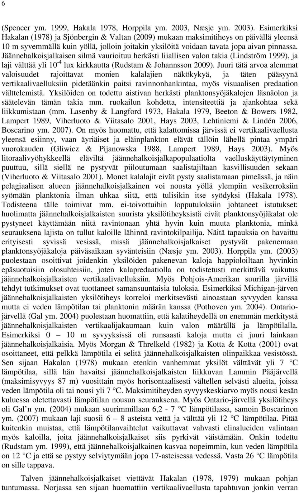 Jäännehalkoisjalkaisen silmä vaurioituu herkästi liiallisen valon takia (Lindström 1999), ja laji välttää yli 10-4 lux kirkkautta (Rudstam & Johannsson 2009).