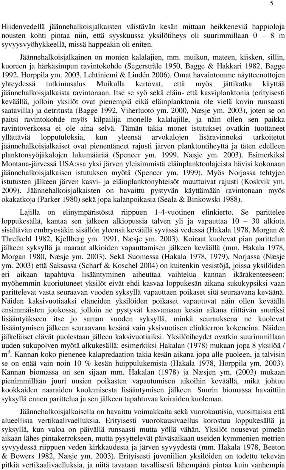 muikun, mateen, kiisken, sillin, kuoreen ja härkäsimpun ravintokohde (Segerstråle 1950, Bagge & Hakkari 1982, Bagge 1992, Horppila ym. 2003, Lehtiniemi & Lindén 2006).