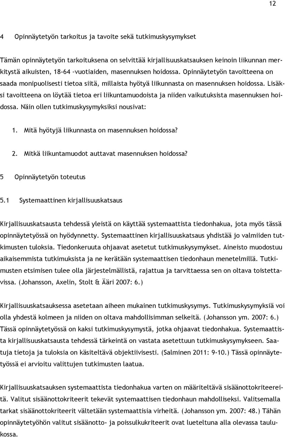 Lisäksi tavoitteena on löytää tietoa eri liikuntamuodoista ja niiden vaikutuksista masennuksen hoidossa. Näin ollen tutkimuskysymyksiksi nousivat: 1. Mitä hyötyjä liikunnasta on masennuksen hoidossa?