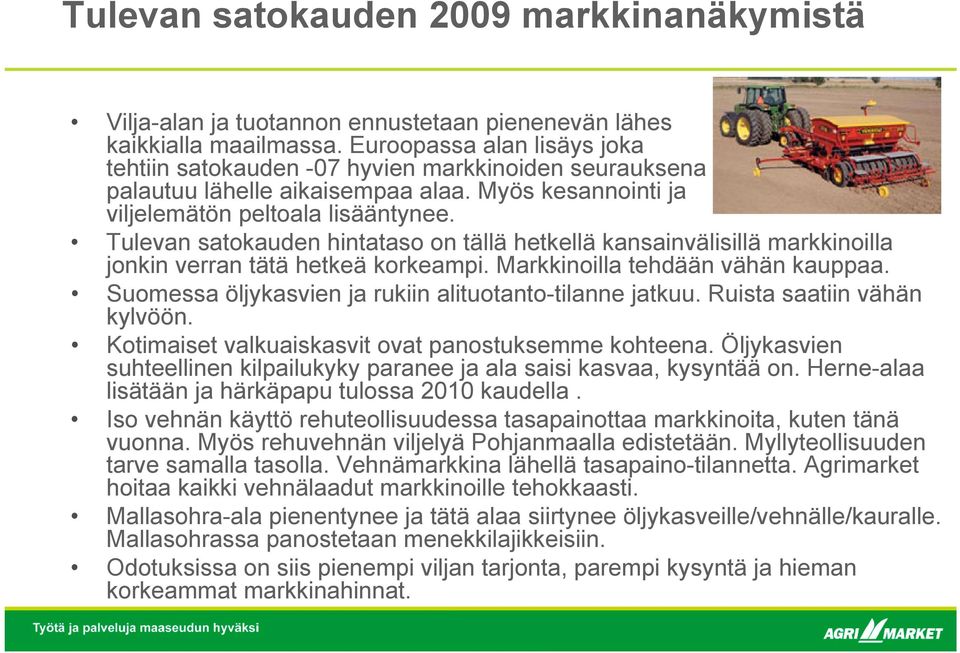 Tulevan satokauden hintataso on tällä hetkellä kansainvälisillä markkinoilla jonkin verran tätä hetkeä korkeampi. Markkinoilla tehdään vähän kauppaa.