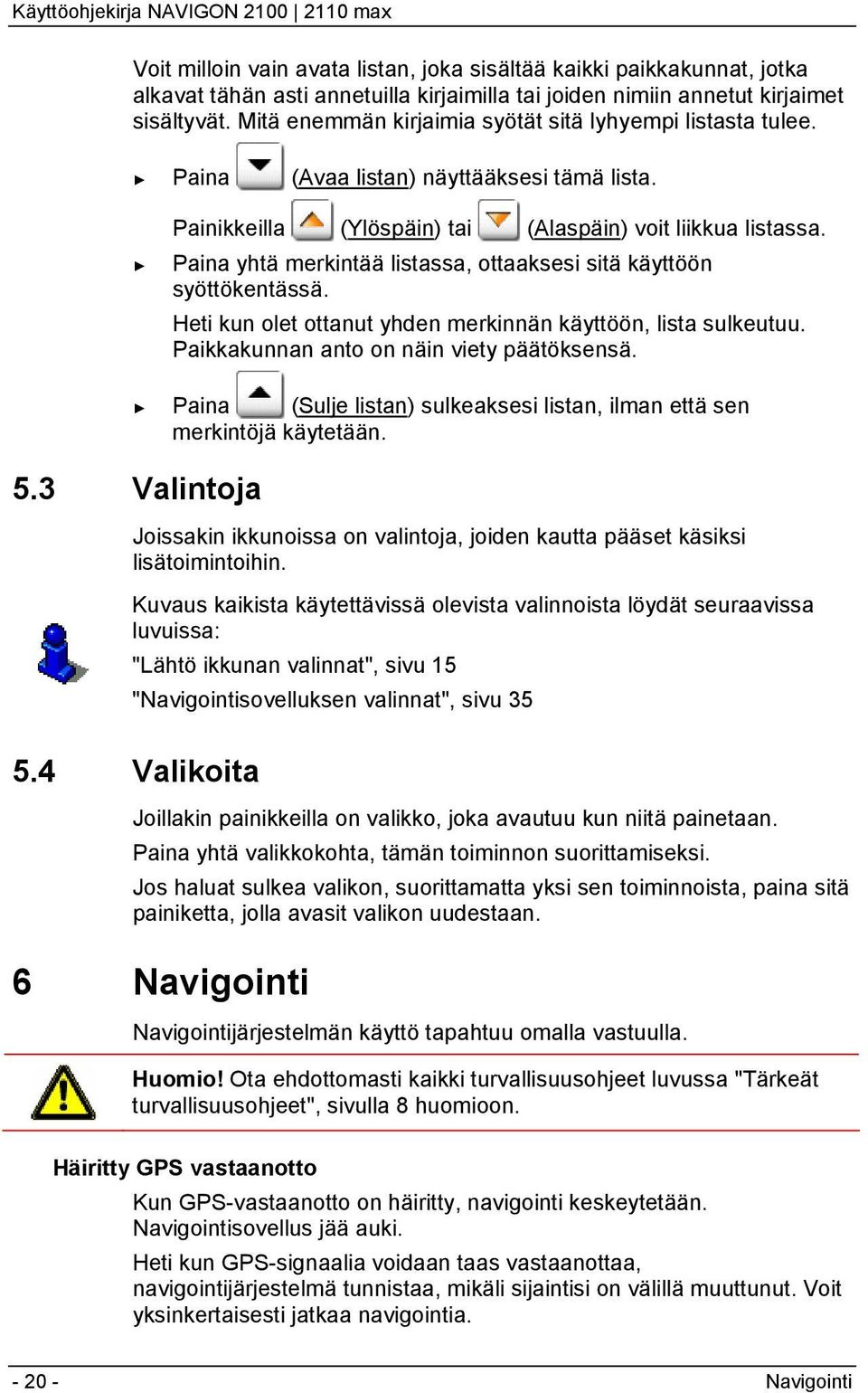 Paina yhtä merkintää listassa, ottaaksesi sitä käyttöön syöttökentässä. Heti kun olet ottanut yhden merkinnän käyttöön, lista sulkeutuu. Paikkakunnan anto on näin viety päätöksensä.