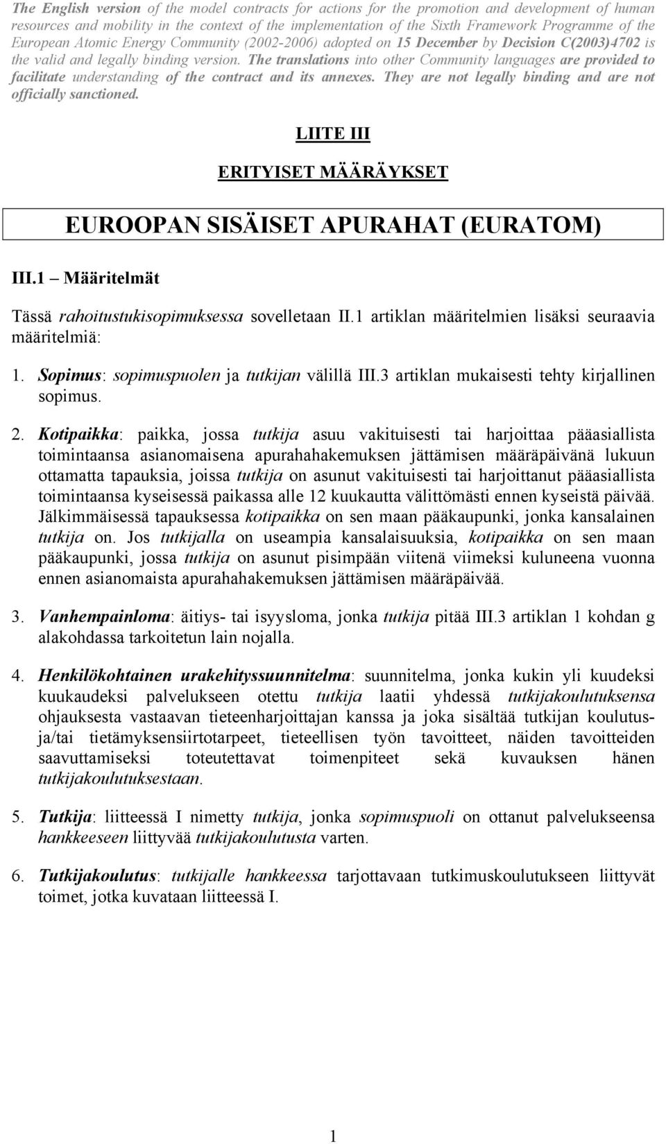 Kotipaikka: paikka, jossa tutkija asuu vakituisesti tai harjoittaa pääasiallista toimintaansa asianomaisena apurahahakemuksen jättämisen määräpäivänä lukuun ottamatta tapauksia, joissa tutkija on