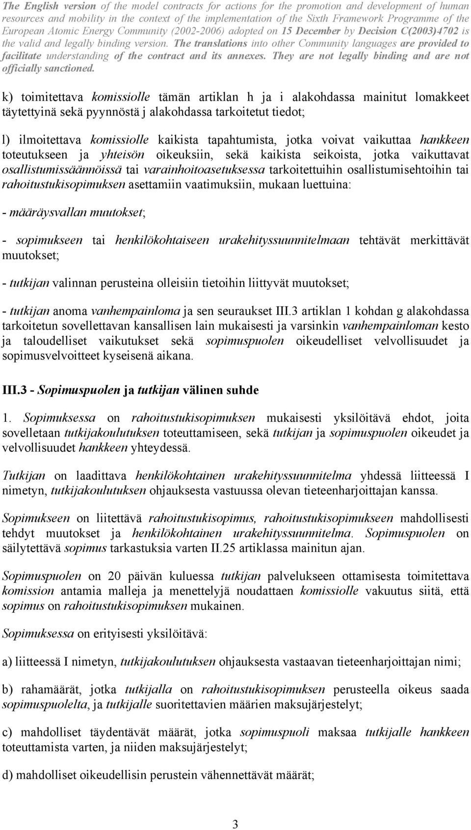 rahoitustukisopimuksen asettamiin vaatimuksiin, mukaan luettuina: - määräysvallan muutokset; - sopimukseen tai henkilökohtaiseen urakehityssuunnitelmaan tehtävät merkittävät muutokset; - tutkijan