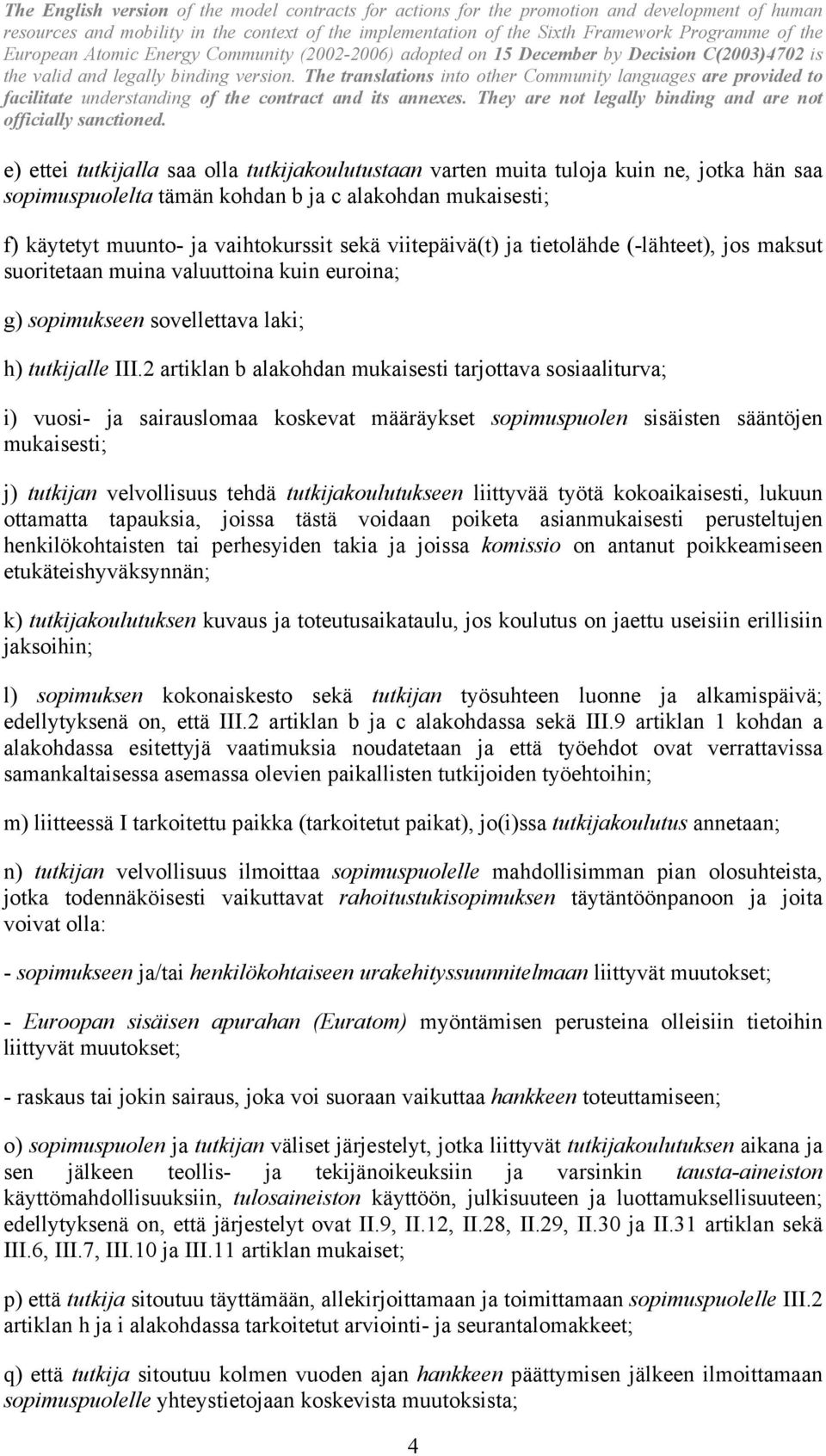 2 artiklan b alakohdan mukaisesti tarjottava sosiaaliturva; i) vuosi- ja sairauslomaa koskevat määräykset sopimuspuolen sisäisten sääntöjen mukaisesti; j) tutkijan velvollisuus tehdä