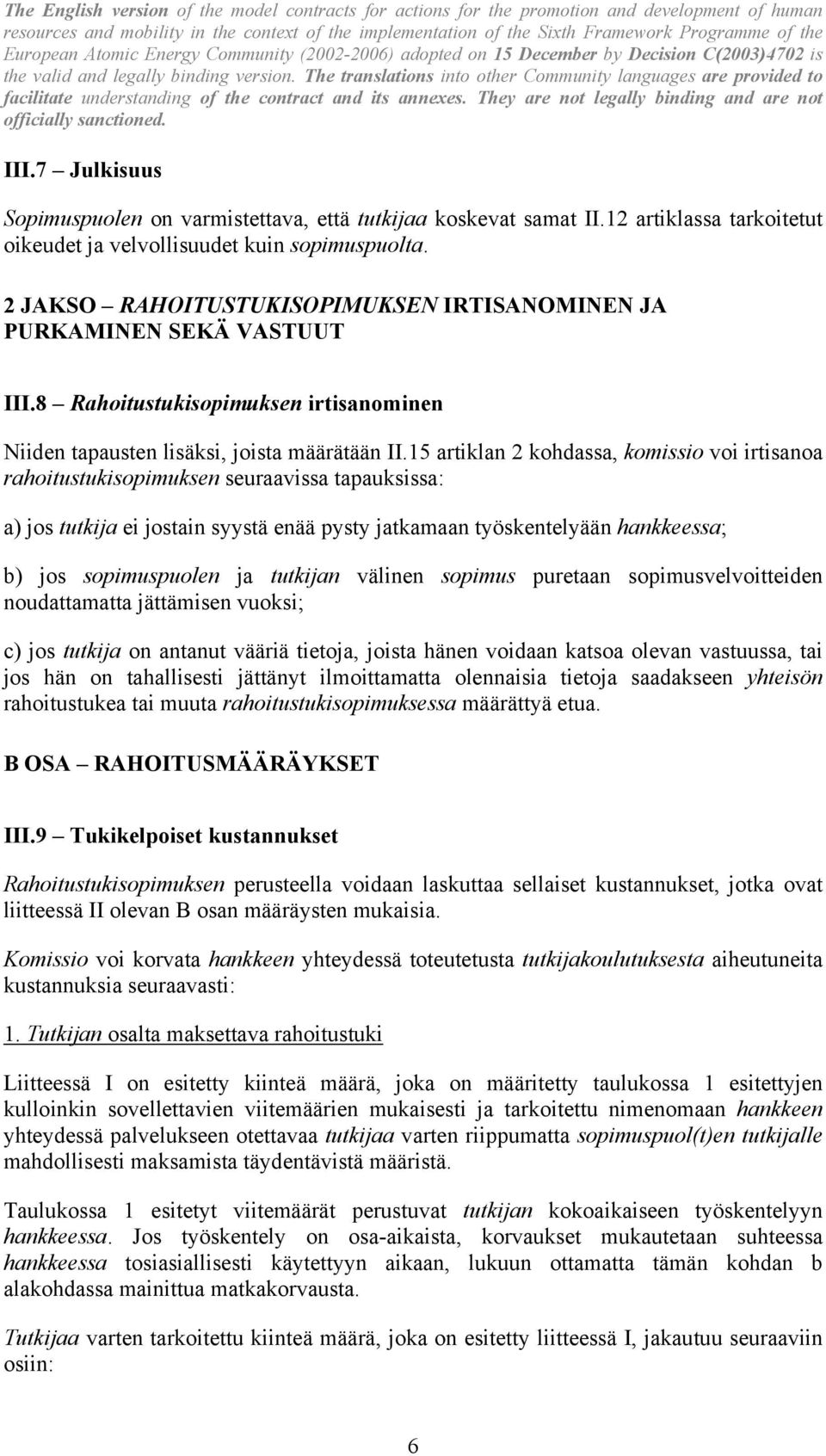 15 artiklan 2 kohdassa, komissio voi irtisanoa rahoitustukisopimuksen seuraavissa tapauksissa: a) jos tutkija ei jostain syystä enää pysty jatkamaan työskentelyään hankkeessa; b) jos sopimuspuolen ja