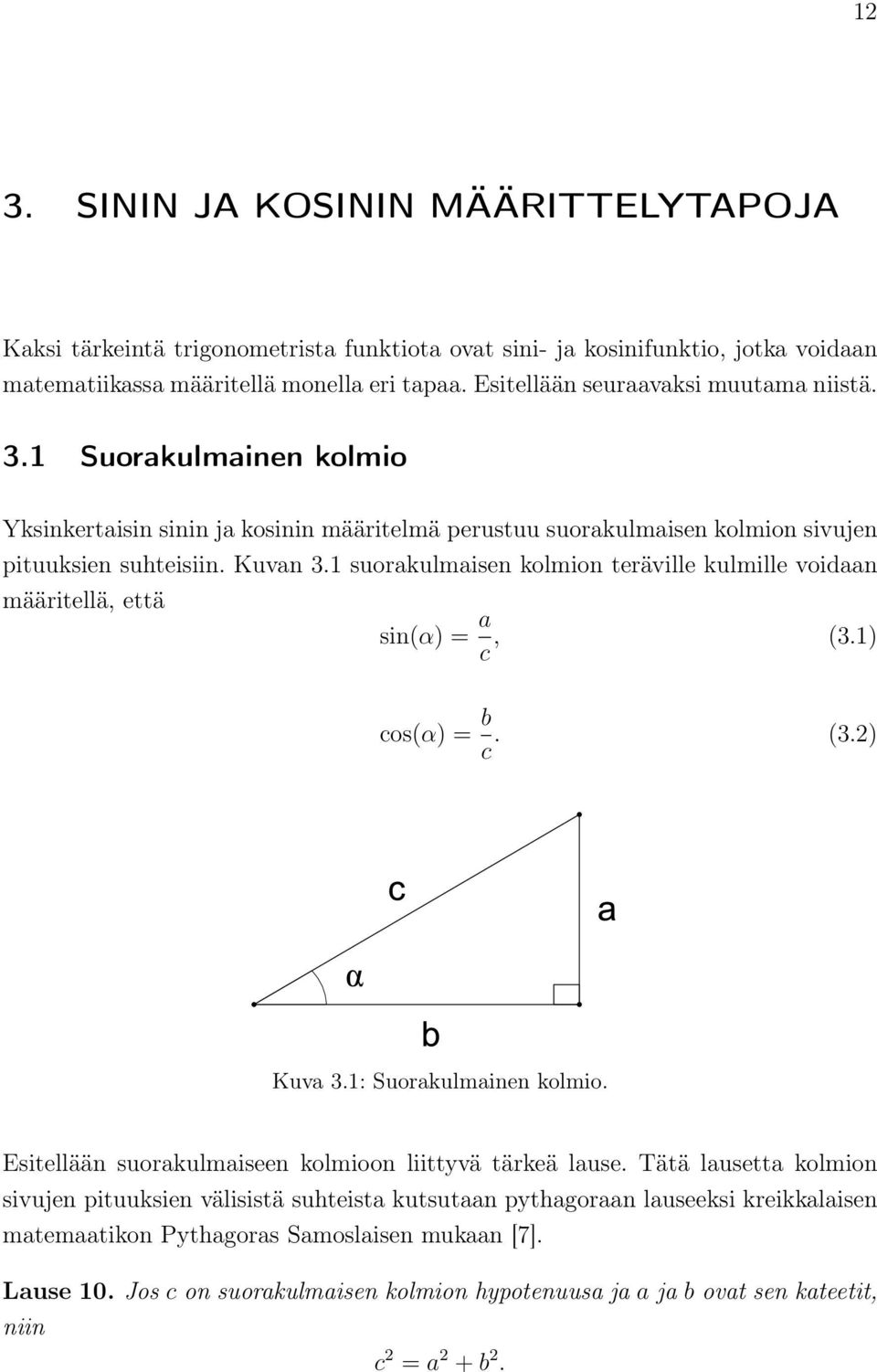 1 suorakulmaisen kolmion teräville kulmille voidaan määritellä, että sin(α) = a c, (3.1) cos(α) = b c. (3.2) Kuva 3.1: Suorakulmainen kolmio. Esitellään suorakulmaiseen kolmioon liittyvä tärkeä lause.