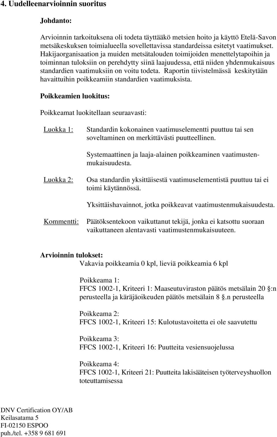 Hakijaorganisaation ja muiden metsätalouden toimijoiden menettelytapoihin ja toiminnan tuloksiin on perehdytty siinä laajuudessa, että niiden yhdenmukaisuus standardien vaatimuksiin on voitu todeta.