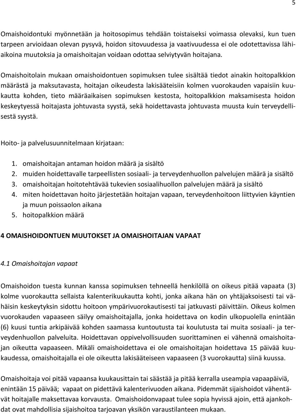 Omaishoitolain mukaan omaishoidontuen sopimuksen tulee sisältää tiedot ainakin hoitopalkkion määrästä ja maksutavasta, hoitajan oikeudesta lakisääteisiin kolmen vuorokauden vapaisiin kuukautta