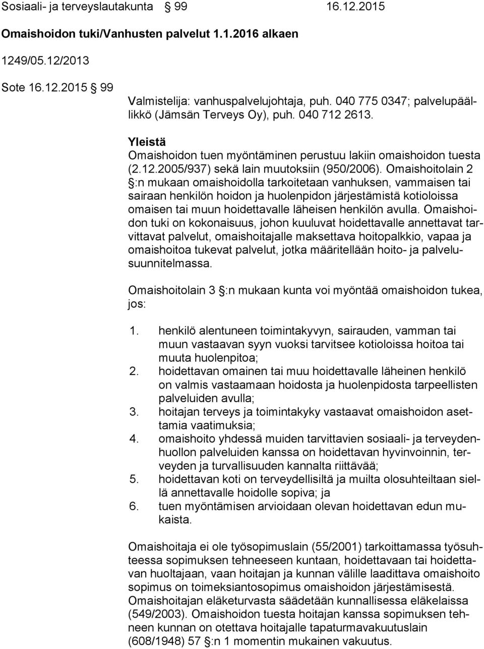 Omaishoitolain 2 :n mukaan omaishoidolla tarkoitetaan vanhuksen, vammaisen tai sai raan henkilön hoidon ja huolenpidon järjestämistä kotioloissa omai sen tai muun hoidettavalle läheisen henkilön