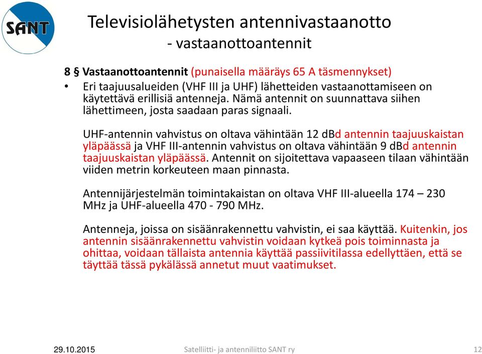 UHF antennin vahvistus on oltava vähintään 12 dbd antennin taajuuskaistan yläpäässä ja VHF III antennin vahvistus on oltava vähintään 9 dbd antennin taajuuskaistan yläpäässä.