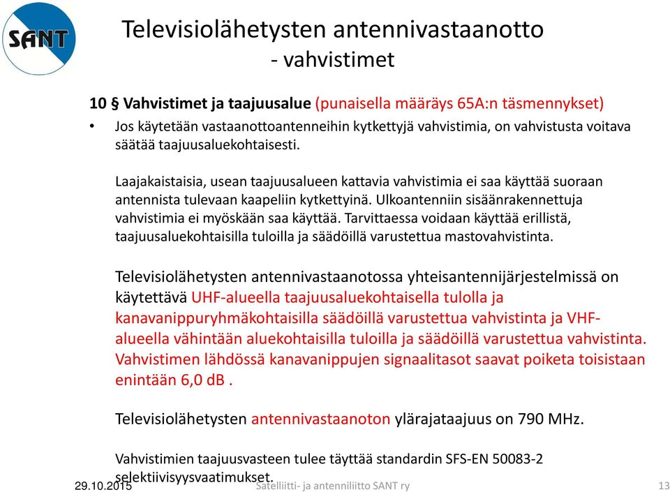 Ulkoantenniin sisäänrakennettuja vahvistimia ei myöskään saa käyttää. Tarvittaessa voidaan käyttää erillistä, taajuusaluekohtaisilla tuloilla ja säädöillä varustettua mastovahvistinta.