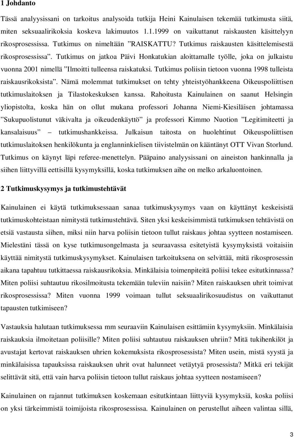 Tutkimus on jatkoa Päivi Honkatukian aloittamalle työlle, joka on julkaistu vuonna 2001 nimellä Ilmoitti tulleensa raiskatuksi. Tutkimus poliisin tietoon vuonna 1998 tulleista raiskausrikoksista.