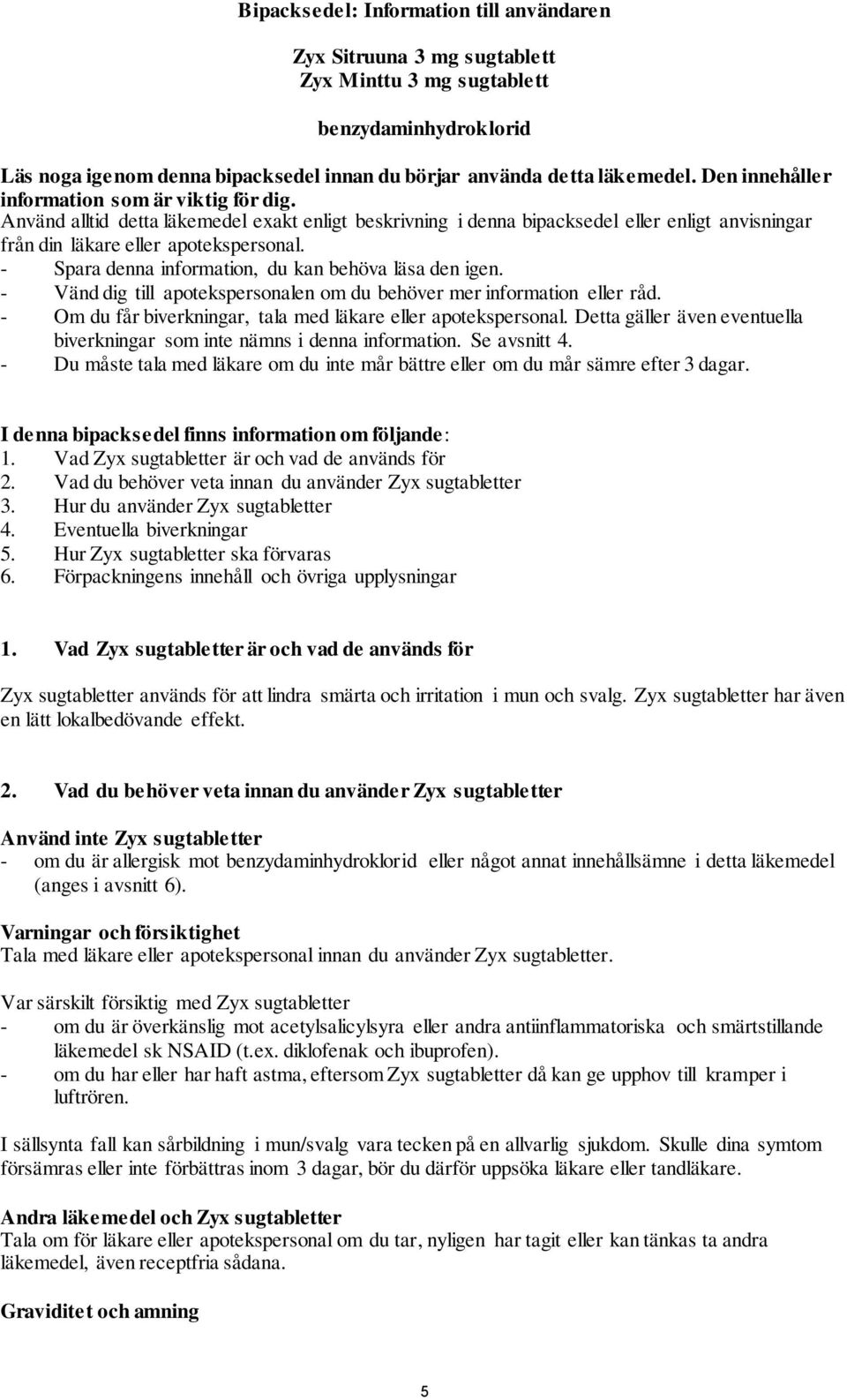 - Spara denna information, du kan behöva läsa den igen. - Vänd dig till apotekspersonalen om du behöver mer information eller råd. - Om du får biverkningar, tala med läkare eller apotekspersonal.