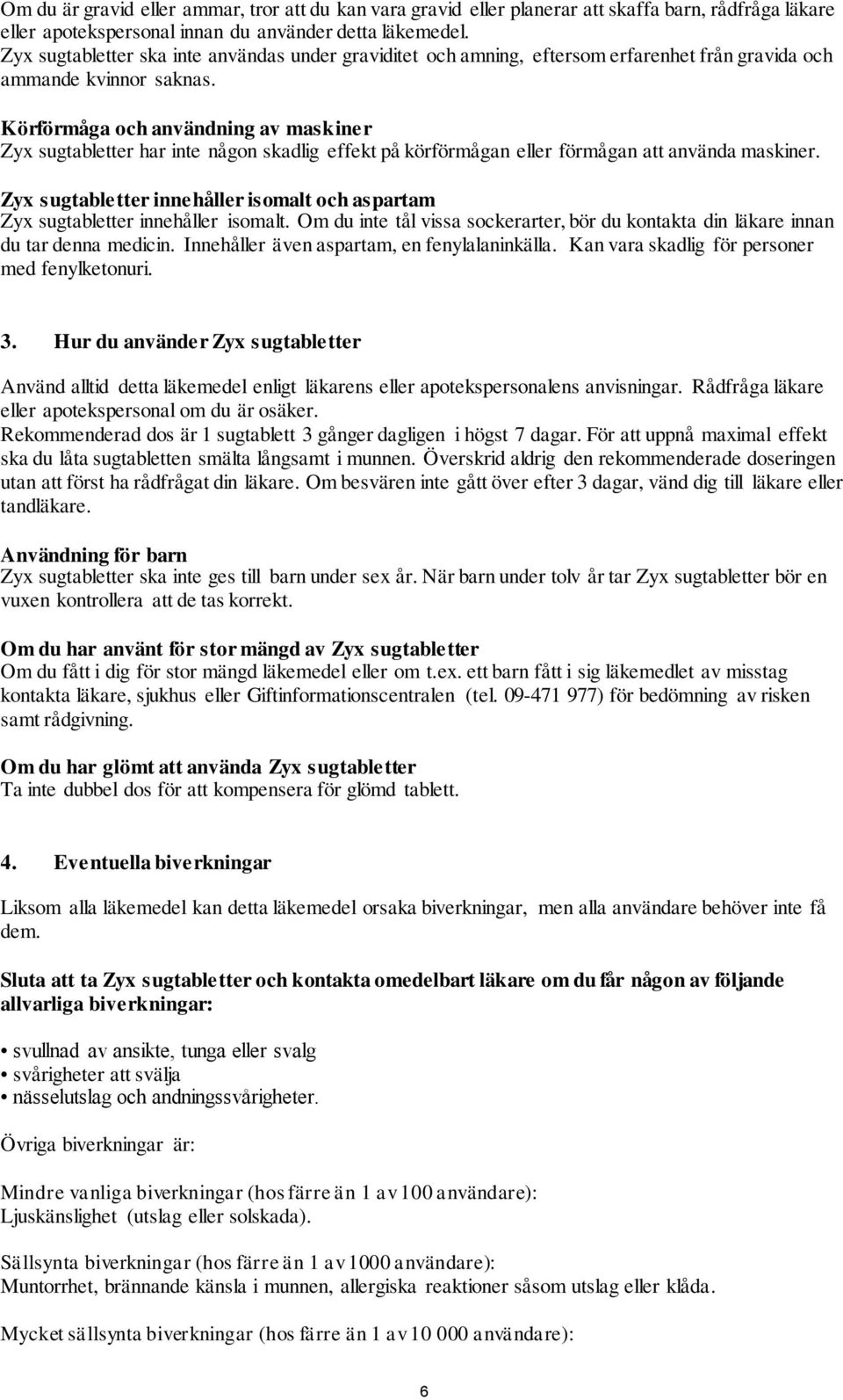 Körförmåga och användning av maskiner Zyx sugtabletter har inte någon skadlig effekt på körförmågan eller förmågan att använda maskiner.