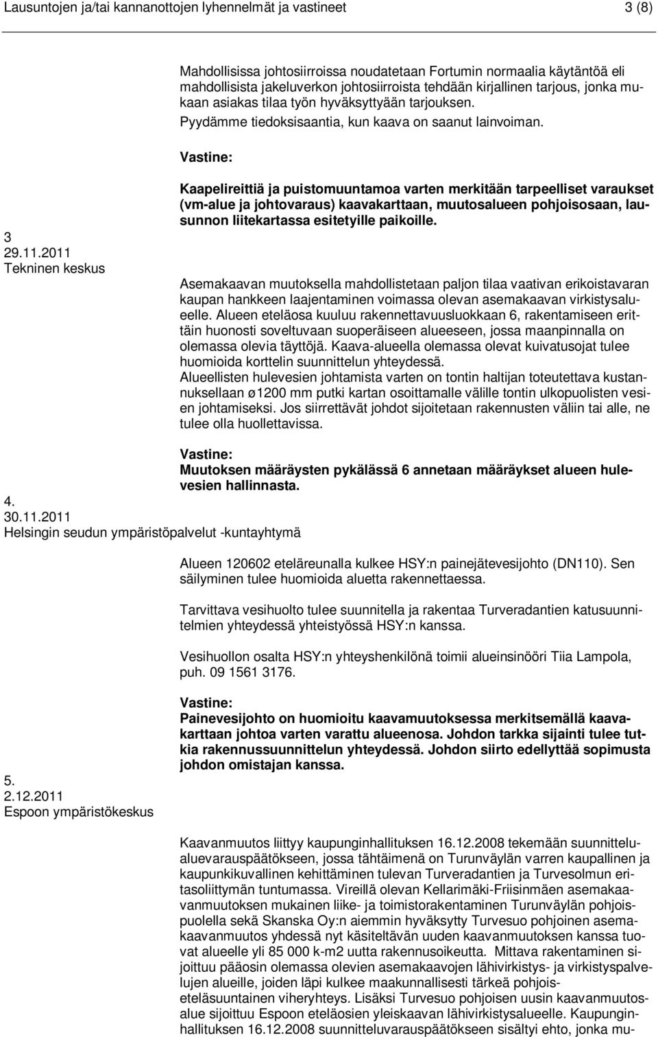 2011 Tekninen keskus Kaapelireittiä ja puistomuuntamoa varten merkitään tarpeelliset varaukset (vm-alue ja johtovaraus) kaavakarttaan, muutosalueen pohjoisosaan, lausunnon liitekartassa esitetyille