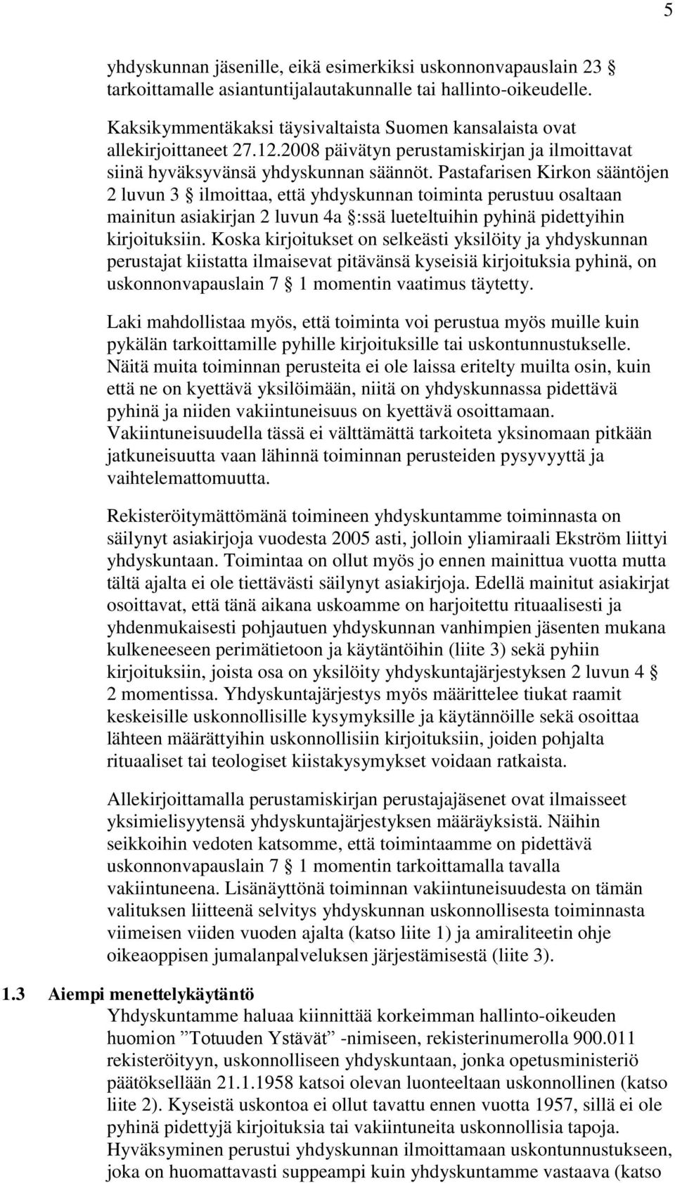 Pastafarisen Kirkon sääntöjen 2 luvun 3 ilmoittaa, että yhdyskunnan toiminta perustuu osaltaan mainitun asiakirjan 2 luvun 4a :ssä lueteltuihin pyhinä pidettyihin kirjoituksiin.