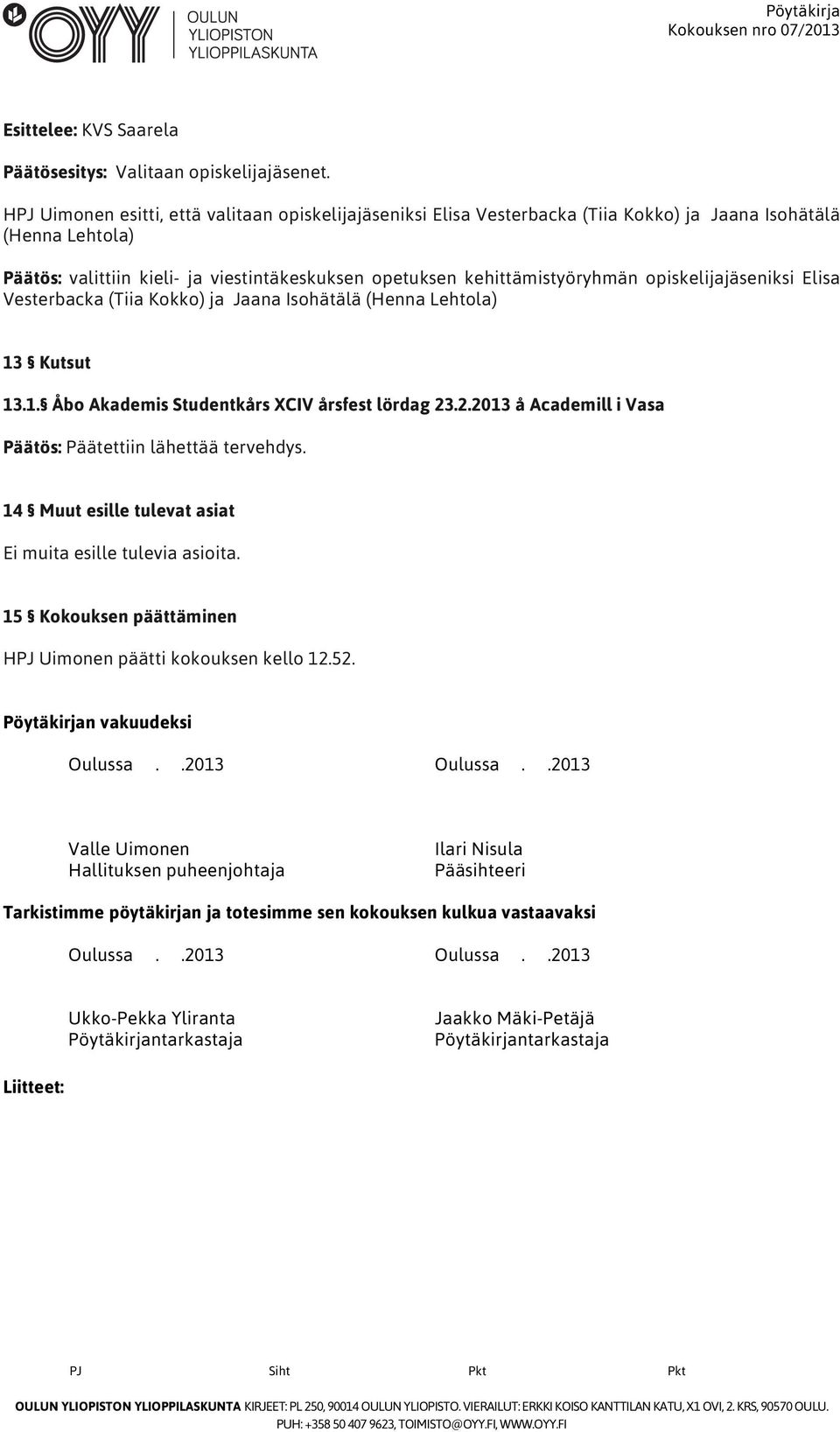 opiskelijajäseniksi Elisa Vesterbacka (Tiia Kokko) ja Jaana Isohätälä (Henna Lehtola) 13 Kutsut 13.1. Åbo Akademis Studentkårs XCIV årsfest lördag 23