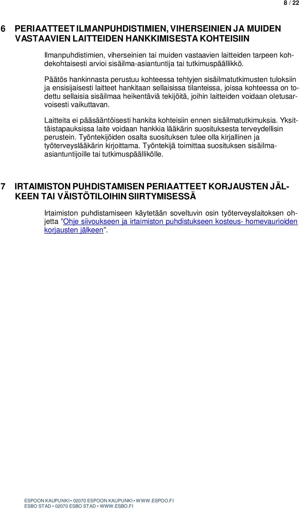 Päätös hankinnasta perustuu kohteessa tehtyjen sisäilmatutkimusten tuloksiin ja ensisijaisesti laitteet hankitaan sellaisissa tilanteissa, joissa kohteessa on todettu sellaisia sisäilmaa heikentäviä