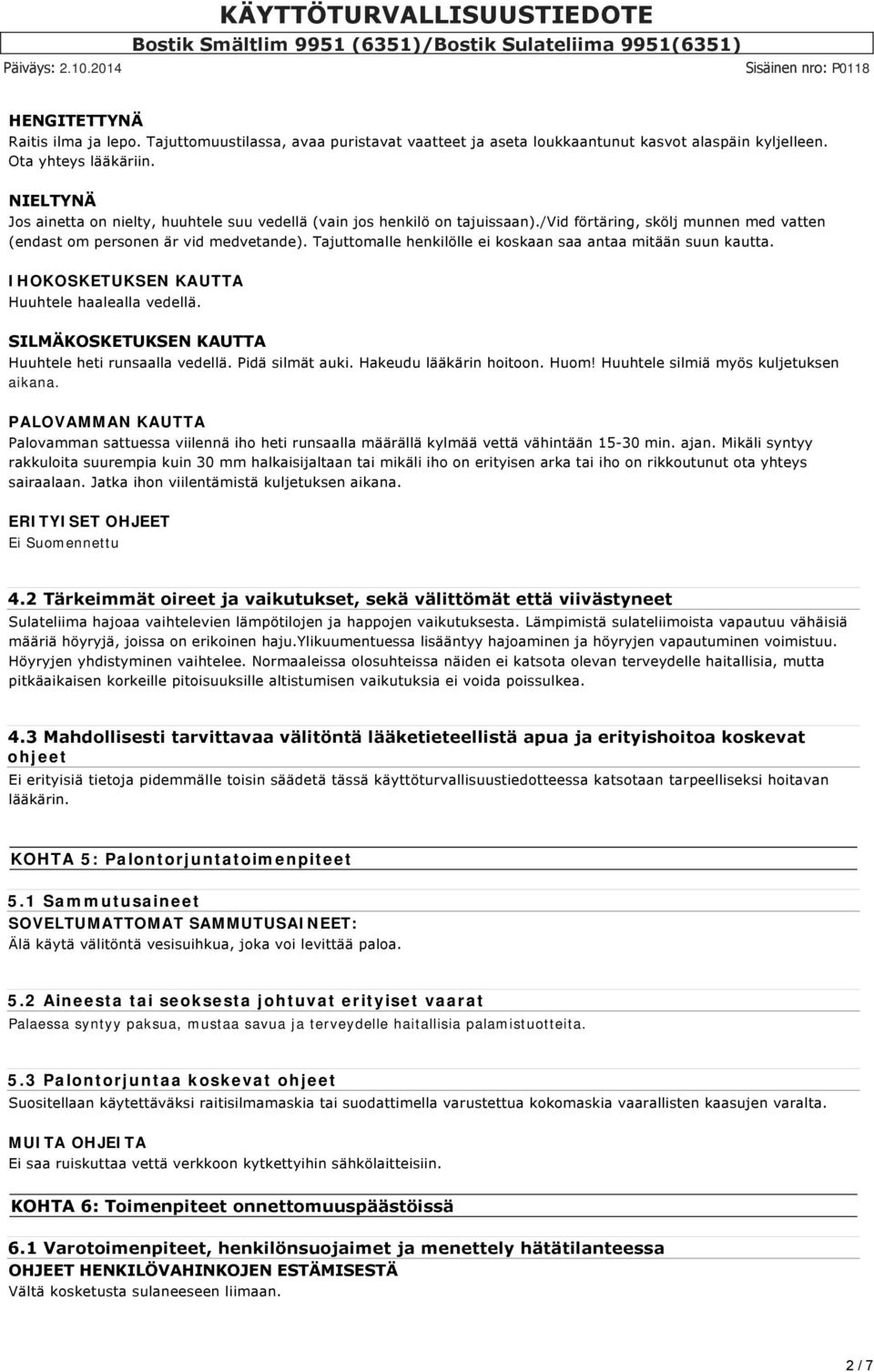 Tajuttomalle henkilölle ei koskaan saa antaa mitään suun kautta. IHOKOSKETUKSEN KAUTTA Huuhtele haalealla vedellä. SILMÄKOSKETUKSEN KAUTTA Huuhtele heti runsaalla vedellä. Pidä silmät auki.