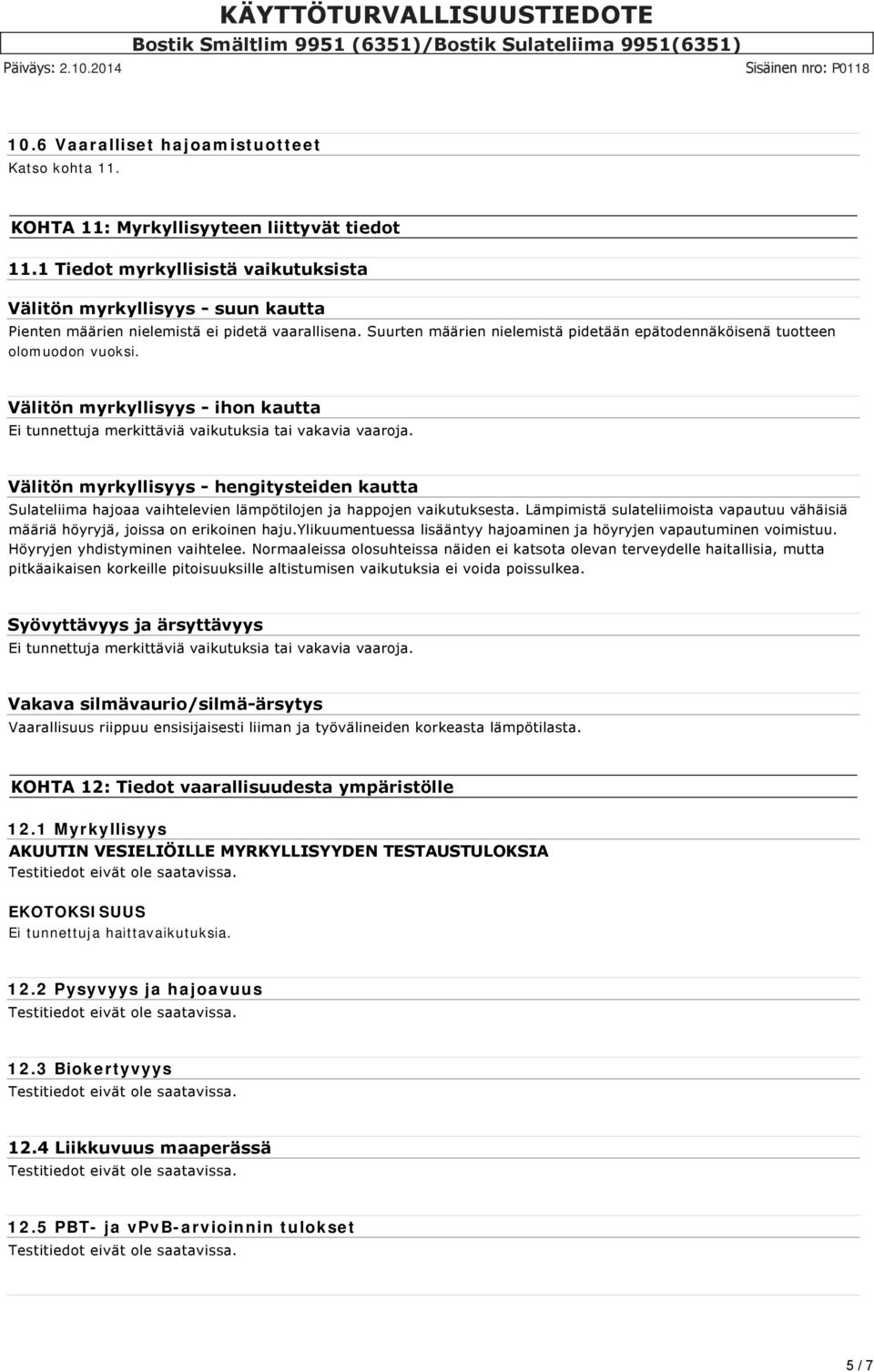 Suurten määrien nielemistä pidetään epätodennäköisenä tuotteen olomuodon vuoksi. Välitön myrkyllisyys ihon kautta Ei tunnettuja merkittäviä vaikutuksia tai vakavia vaaroja.