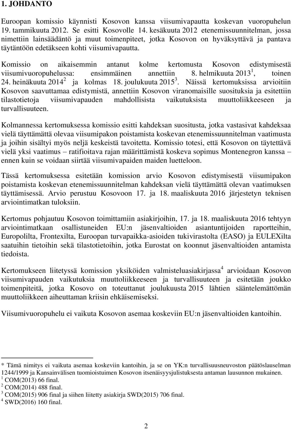 Komissio on aikaisemmin antanut kolme kertomusta Kosovon edistymisestä viisumivuoropuhelussa: ensimmäinen annettiin 8. helmikuuta 2013 1, toinen 24. heinäkuuta 2014 2 ja kolmas 18. joulukuuta 2015 3.
