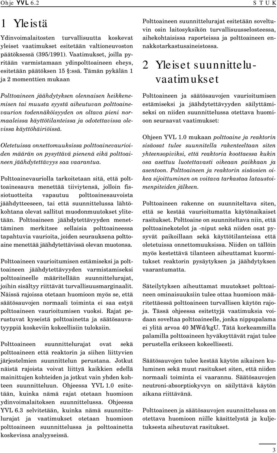Tämän pykälän 1 ja 2 momenttien mukaan Polttoaineen jäähdytyksen olennaisen heikkenemisen tai muusta syystä aiheutuvan polttoainevaurion todennäköisyyden on oltava pieni normaaleissa