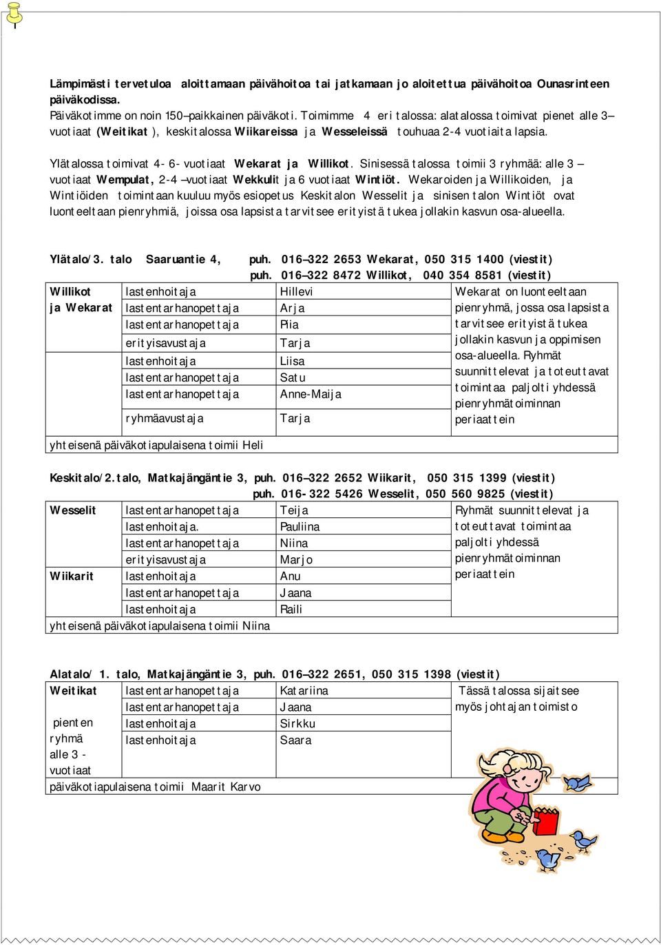 Ylätalossa toimivat 4 6 vuotiaat Wekarat ja Willikot. Sinisessä talossa toimii 3 ryhmää: alle 3 vuotiaat Wempulat, 2 4 vuotiaat Wekkulit ja 6 vuotiaat Wintiöt.