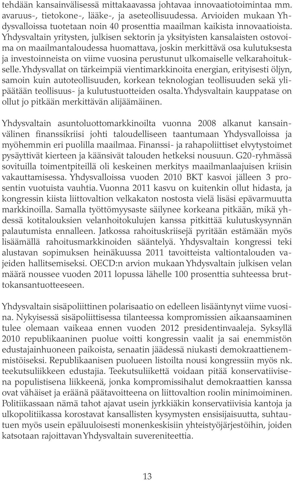 Yhdysvaltain yritysten, julkisen sektorin ja yksityisten kansalaisten ostovoima on maailmantaloudessa huomattava, joskin merkittävä osa kulutuksesta ja investoinneista on viime vuosina perustunut