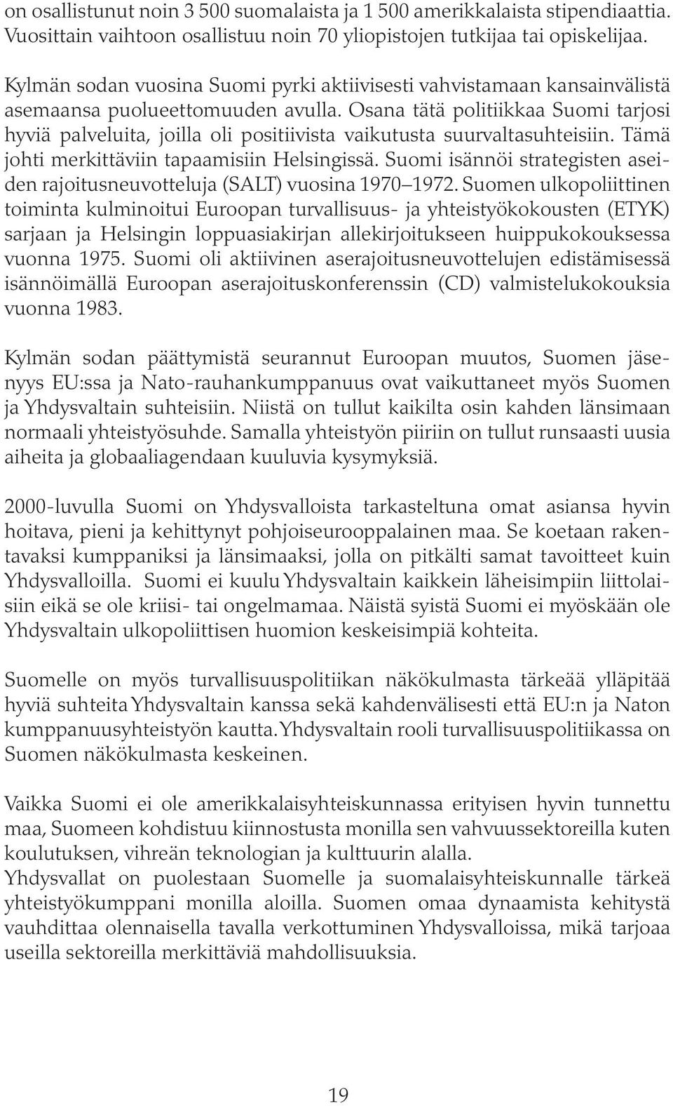 Osana tätä politiikkaa Suomi tarjosi hyviä palveluita, joilla oli positiivista vaikutusta suurvaltasuhteisiin. Tämä johti merkittäviin tapaamisiin Helsingissä.