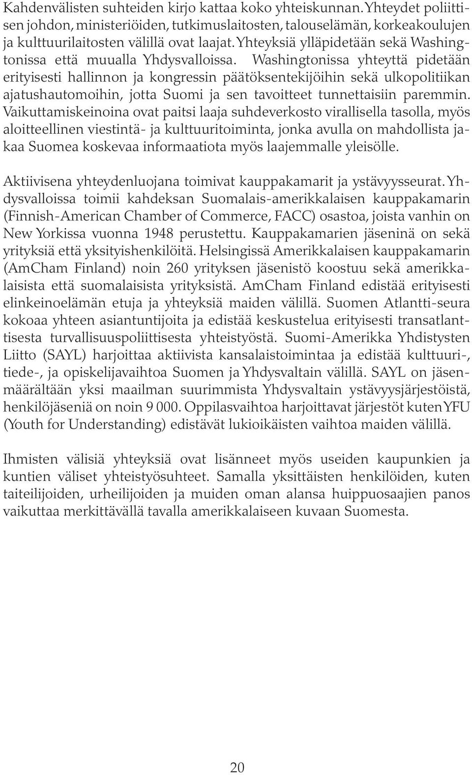 Washingtonissa yhteyttä pidetään erityisesti hallinnon ja kongressin päätöksentekijöihin sekä ulkopolitiikan ajatushautomoihin, jotta Suomi ja sen tavoitteet tunnettaisiin paremmin.