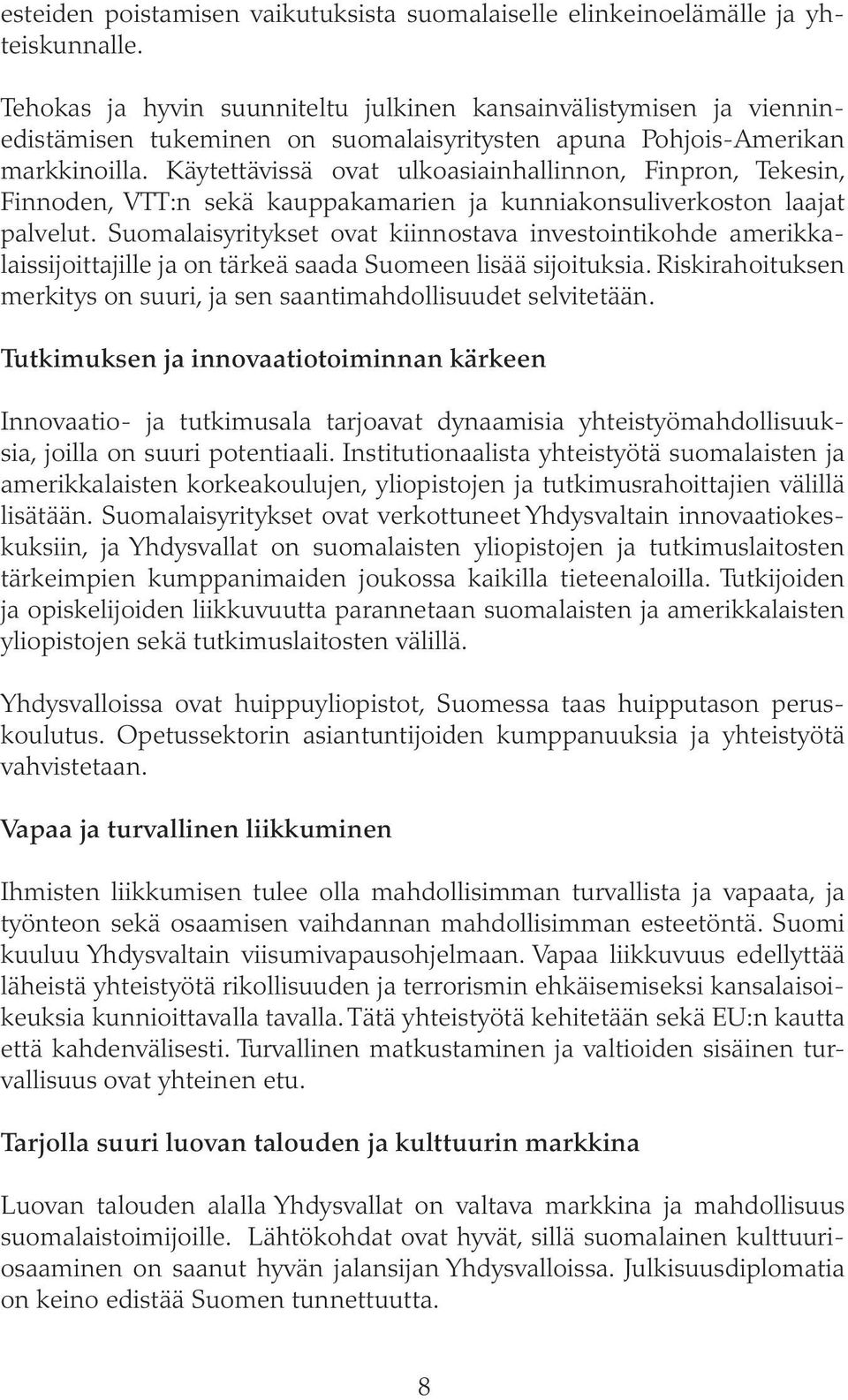 Käytettävissä ovat ulkoasiainhallinnon, Finpron, Tekesin, Finnoden, VTT:n sekä kauppakamarien ja kunniakonsuliverkoston laajat palvelut.