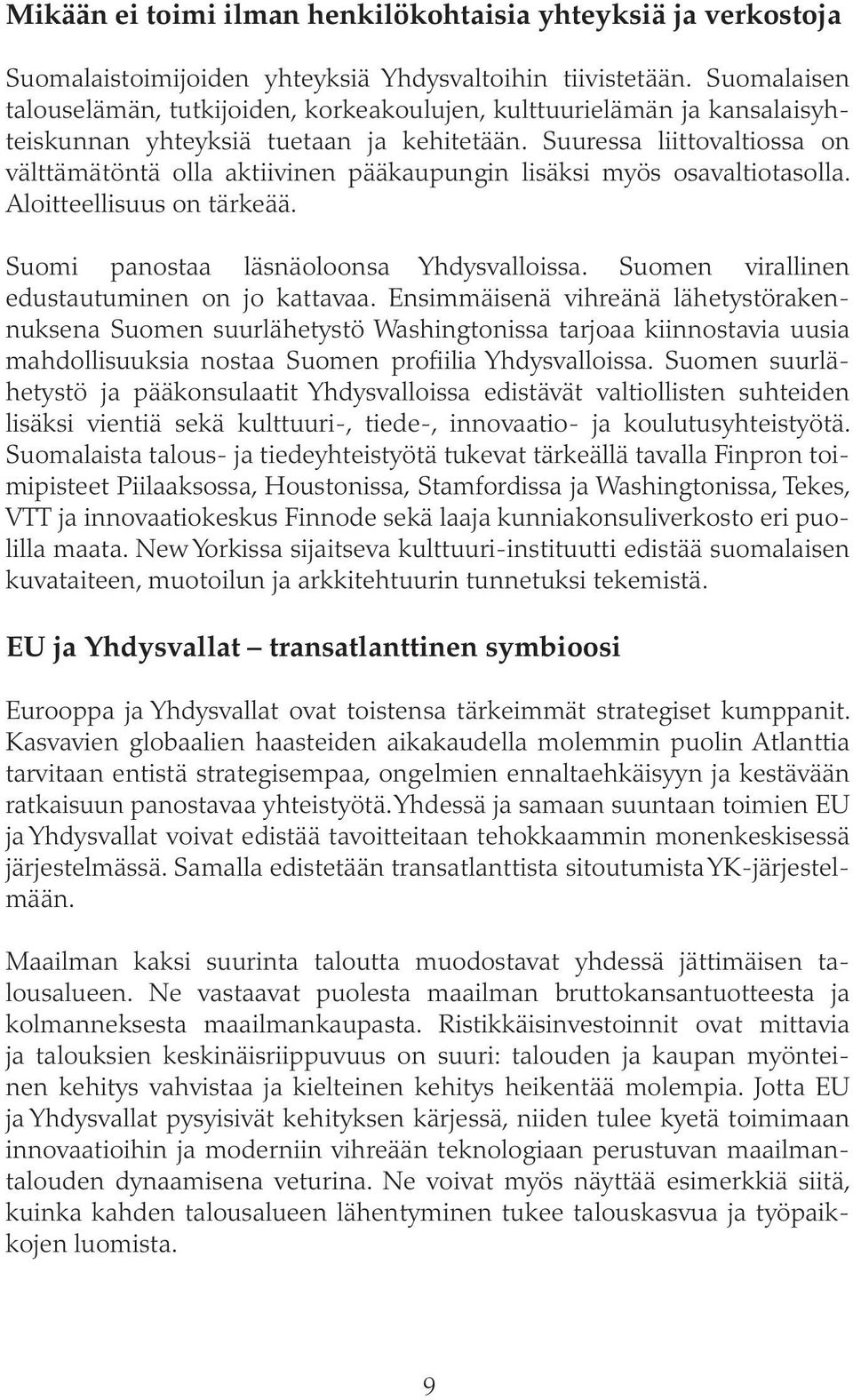 Suuressa liittovaltiossa on välttämätöntä olla aktiivinen pääkaupungin lisäksi myös osavaltiotasolla. Aloitteellisuus on tärkeää. Suomi panostaa läsnäoloonsa Yhdysvalloissa.