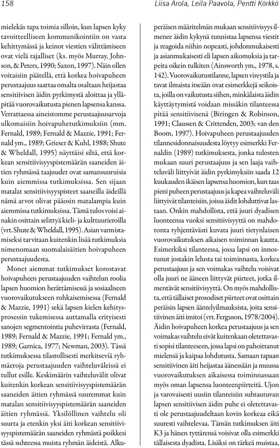 Näin ollen voitaisiin päätellä, että korkea hoivapuheen perustaajuus saattaa omalta osaltaan heijastaa sensitiivisen äidin pyrkimystä aloittaa ja ylläpitää vuorovaikutusta pienen lapsensa kanssa.