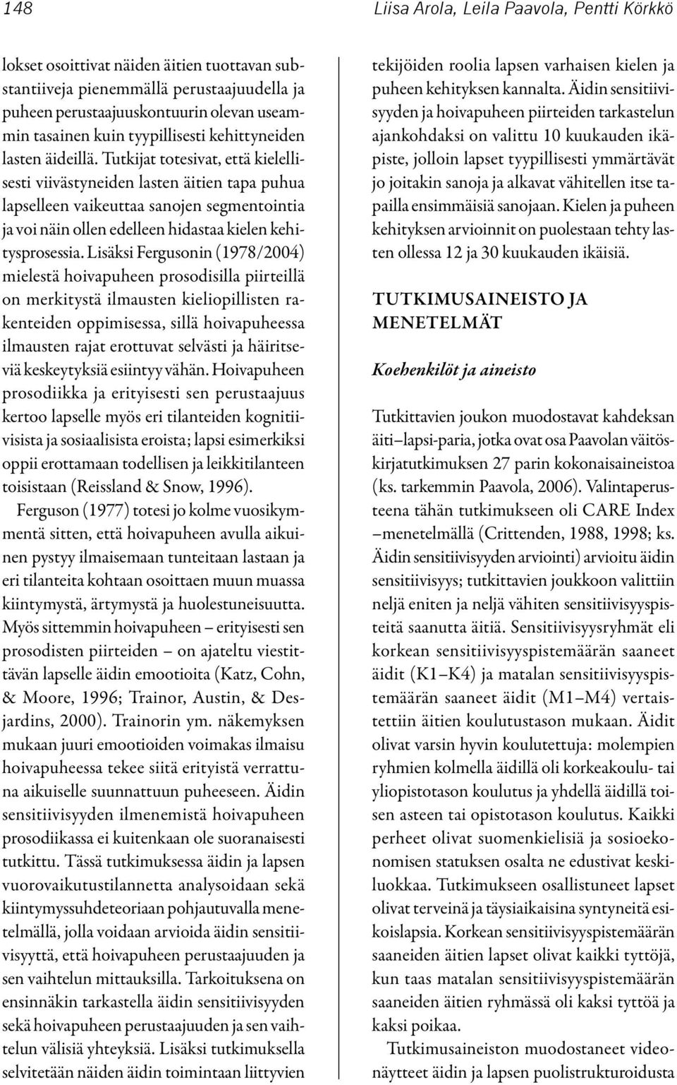 Tutkijat totesivat, että kielellisesti viivästyneiden lasten äitien tapa puhua lapselleen vaikeuttaa sanojen segmentointia ja voi näin ollen edelleen hidastaa kielen kehitysprosessia.