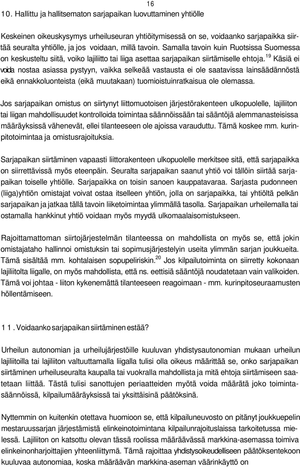 Samalla tavoin kuin Ruotsissa Suomessa on keskusteltu siitä, voiko lajiliitto tai liiga asettaa sarjapaikan siirtämiselle ehtoja.