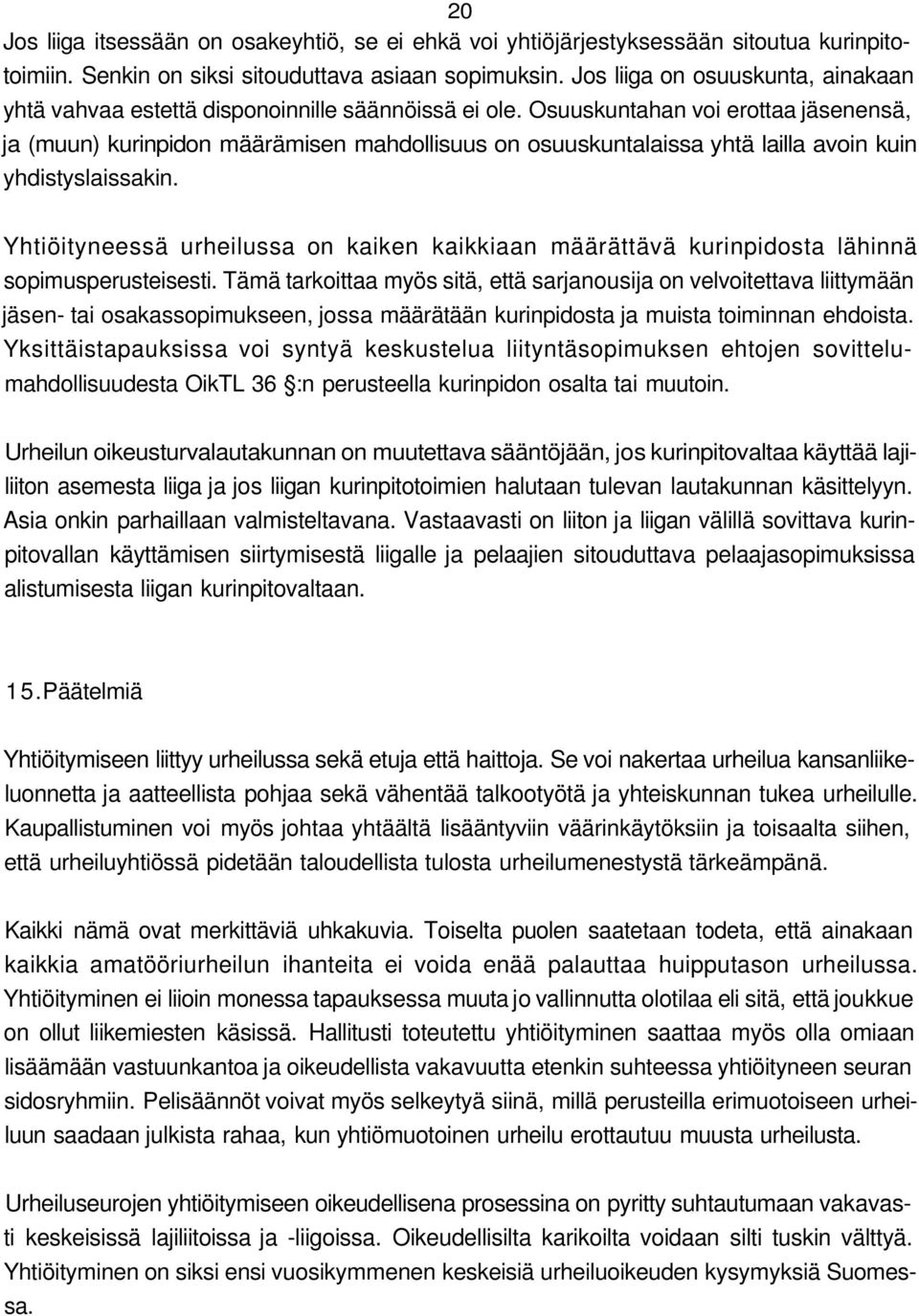 Osuuskuntahan voi erottaa jäsenensä, ja (muun) kurinpidon määrämisen mahdollisuus on osuuskuntalaissa yhtä lailla avoin kuin yhdistyslaissakin.