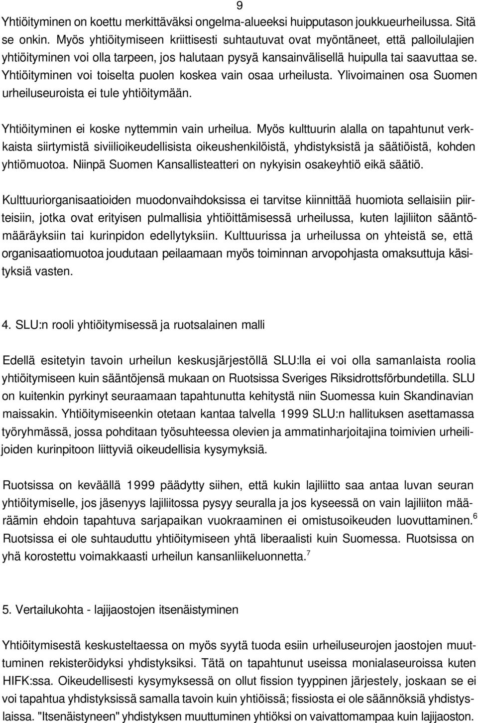 Yhtiöityminen voi toiselta puolen koskea vain osaa urheilusta. Ylivoimainen osa Suomen urheiluseuroista ei tule yhtiöitymään. Yhtiöityminen ei koske nyttemmin vain urheilua.