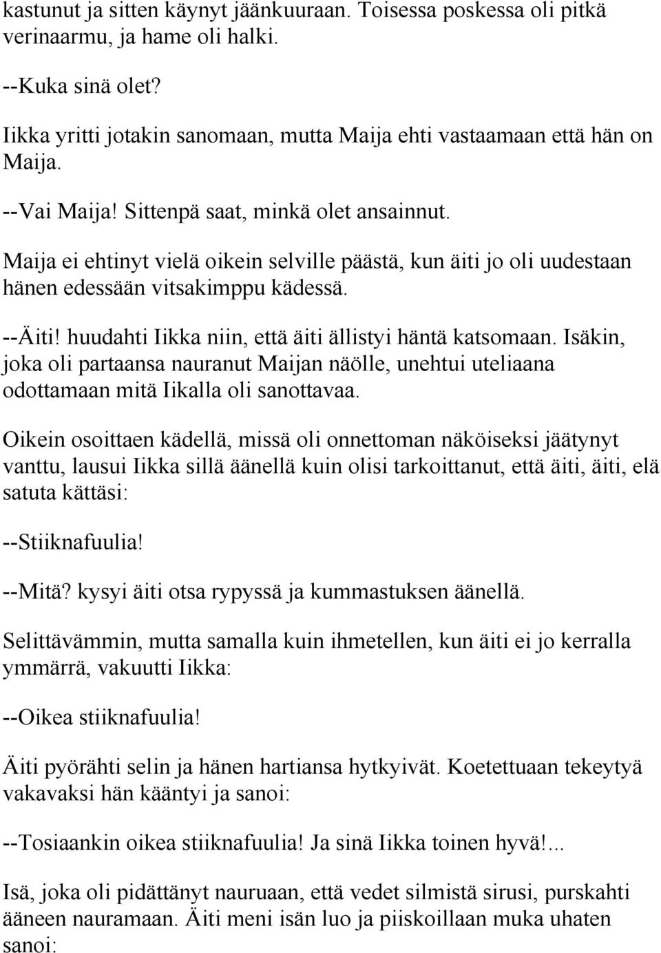 huudahti Iikka niin, että äiti ällistyi häntä katsomaan. Isäkin, joka oli partaansa nauranut Maijan näölle, unehtui uteliaana odottamaan mitä Iikalla oli sanottavaa.